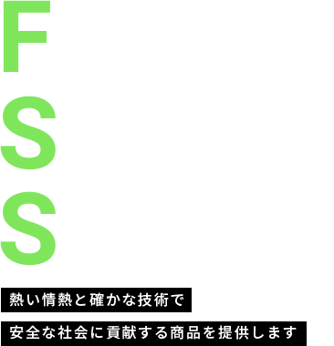 For safe society 熱い情熱と確かな技術で安全な社会に貢献する商品を提供します